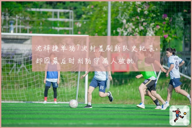 沈梓捷单场7次封盖刷新队史纪录，却因最后时刻防守漏人被批