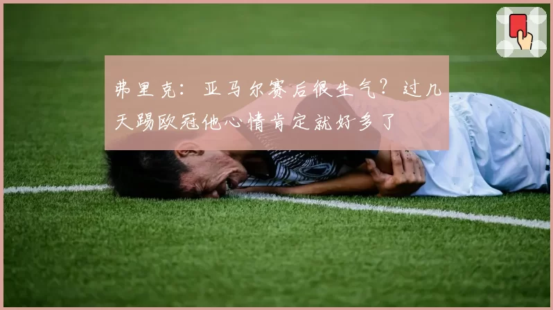 弗里克：亚马尔赛后很生气？过几天踢欧冠他心情肯定就好多了
