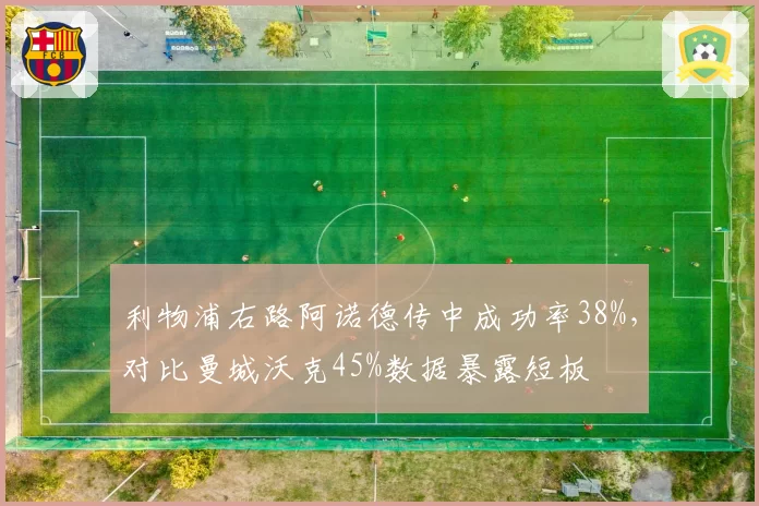 利物浦右路阿诺德传中成功率38%,对比曼城沃克45%数据暴露短板