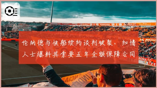 伦纳德与快船续约谈判破裂,知情人士爆料其索要五年全额保障合同