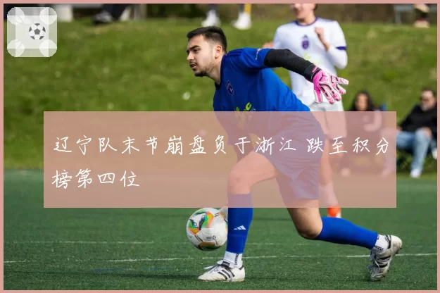 辽宁队末节崩盘负于浙江 跌至积分榜第四位