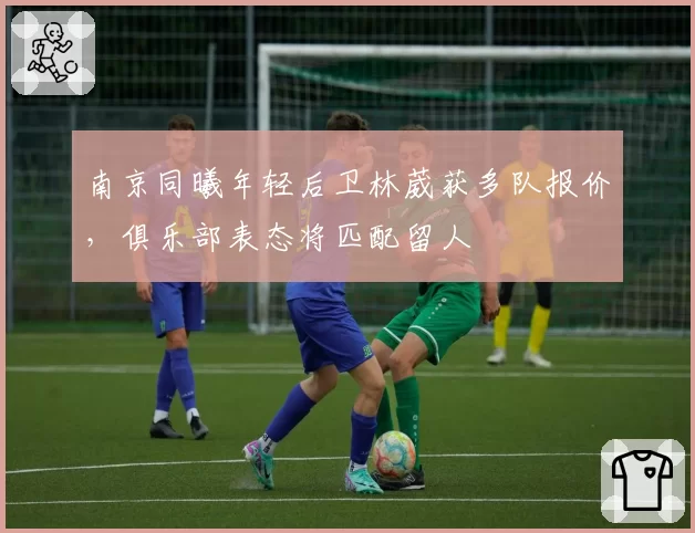 南京同曦年轻后卫林葳获多队报价，俱乐部表态将匹配留人