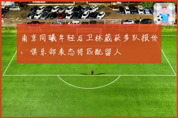 南京同曦年轻后卫林葳获多队报价，俱乐部表态将匹配留人