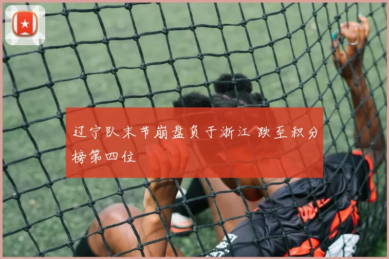 辽宁队末节崩盘负于浙江 跌至积分榜第四位