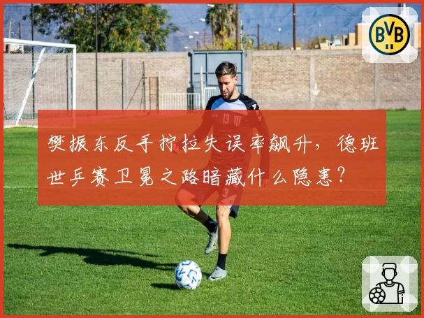 樊振东反手拧拉失误率飙升,德班世乒赛卫冕之路暗藏什么隐患?