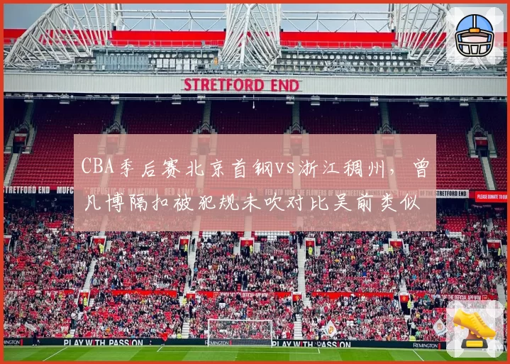CBA季后赛北京首钢vs浙江稠州，曾凡博隔扣被犯规未吹对比吴前类似动作获罚球