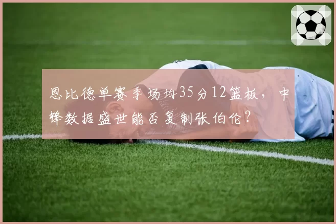 恩比德单赛季场均35分12篮板，中锋数据盛世能否复制张伯伦？
