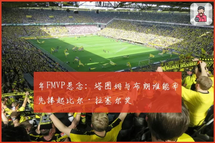 年FMVP悬念：塔图姆与布朗谁能率先捧起比尔·拉塞尔奖