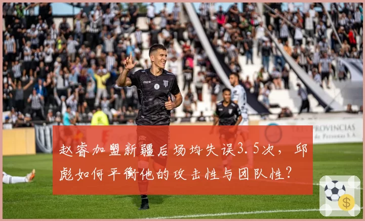 赵睿加盟新疆后场均失误3.5次，邱彪如何平衡他的攻击性与团队性？