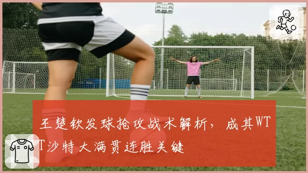 王楚钦发球抢攻战术解析，成其WTT沙特大满贯连胜关键