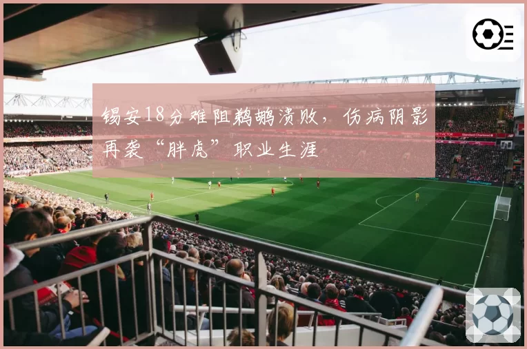 锡安18分难阻鹈鹕溃败，伤病阴影再袭“胖虎”职业生涯