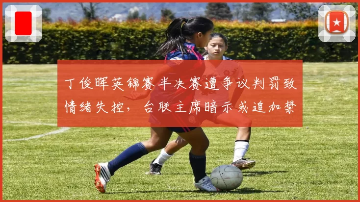 丁俊晖英锦赛半决赛遭争议判罚致情绪失控,台联主席暗示或追加禁赛处分