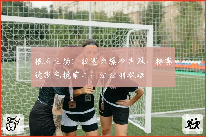 银石主场:拉塞尔爆冷夺冠,梅赛德斯包揽前二,法拉利双退