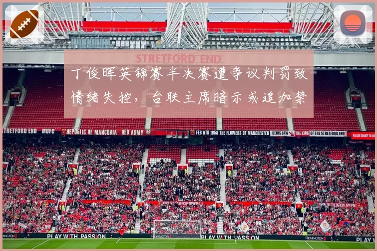 丁俊晖英锦赛半决赛遭争议判罚致情绪失控,台联主席暗示或追加禁赛处分