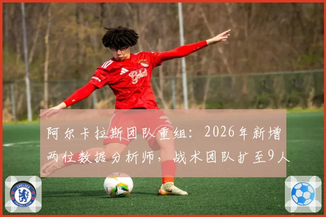 阿尔卡拉斯团队重组:2026年新增两位数据分析师,战术团队扩至9人