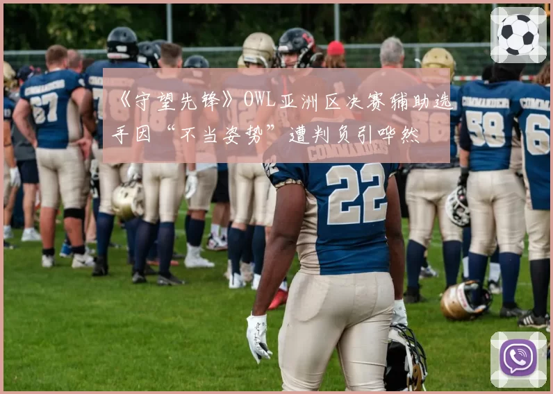 《守望先锋》OWL亚洲区决赛辅助选手因“不当姿势”遭判负引哗然