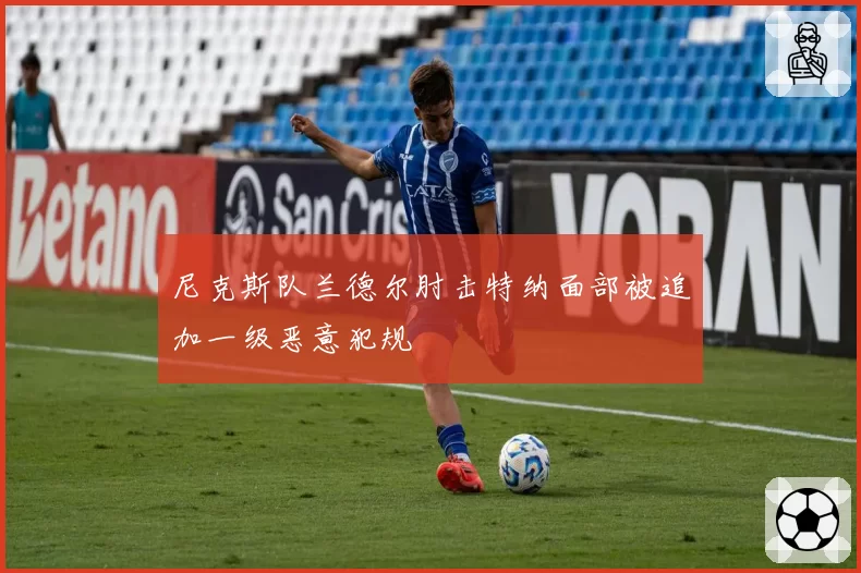 尼克斯队兰德尔肘击特纳面部被追加一级恶意犯规
